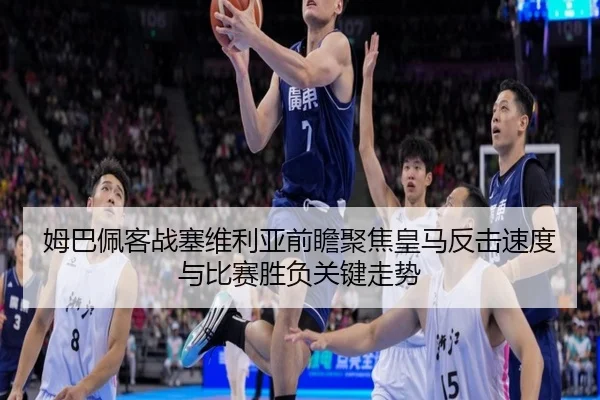 姆巴佩客战塞维利亚前瞻聚焦皇马反击速度与比赛胜负关键走势
